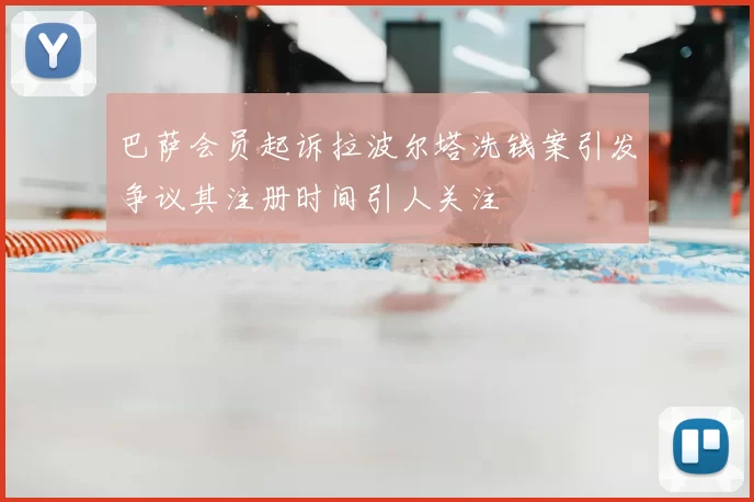 巴萨会员起诉拉波尔塔洗钱案引发争议其注册时间引人关注