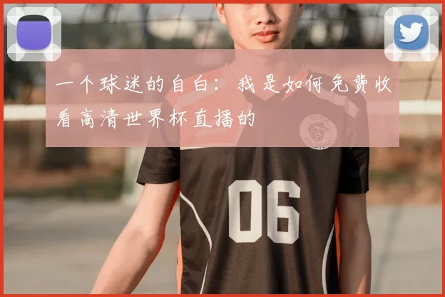 一个球迷的自白:我是如何免费收看高清世界杯直播的