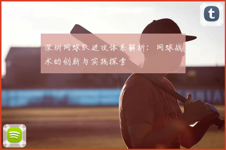 深圳网球队进攻体系解析:网球战术的创新与实践探索
