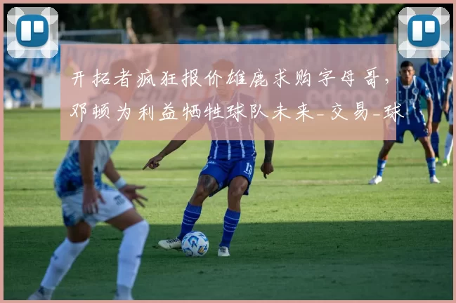 开拓者疯狂报价雄鹿求购字母哥，邓顿为利益牺牲球队未来_交易_球员_克林根