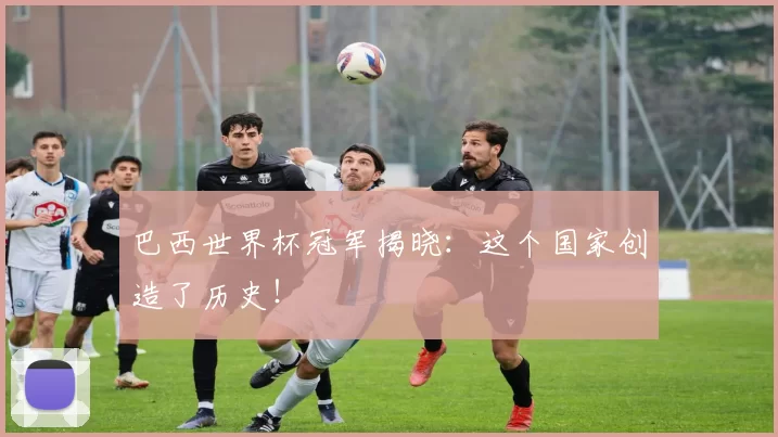 巴西世界杯冠军揭晓:这个国家创造了历史!