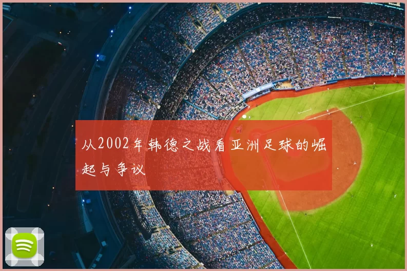 从2002年韩德之战看亚洲足球的崛起与争议