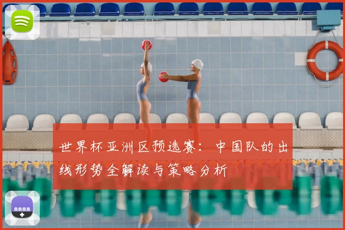 世界杯亚洲区预选赛:中国队的出线形势全解读与策略分析