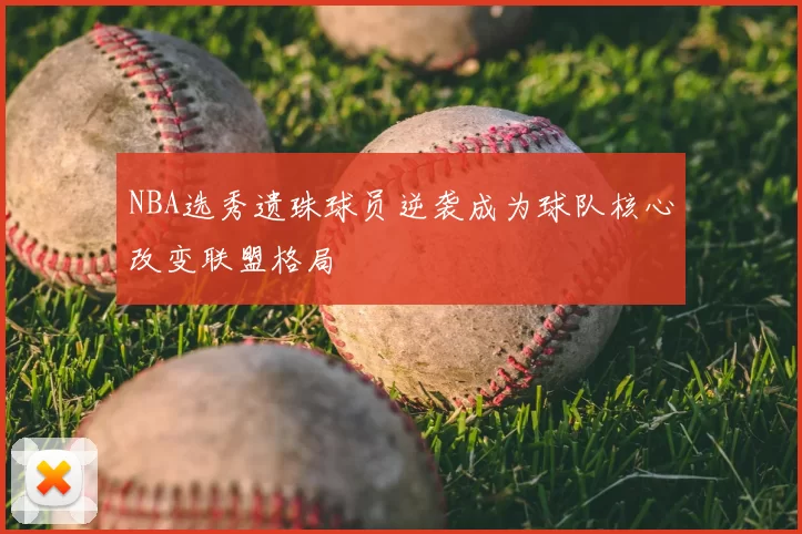 NBA选秀遗珠球员逆袭成为球队核心改变联盟格局
