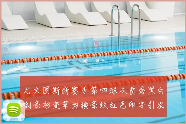 尤文图斯新赛季第四球衣首秀黑白剑条衫变革为横条纹红色印字引发关注