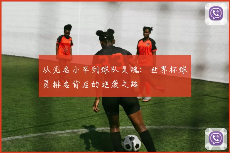 从无名小卒到球队灵魂:世界杯球员排名背后的逆袭之路