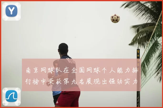 南京网球队在全国网球个人能力排行榜中荣获第九名展现出强劲实力与潜力