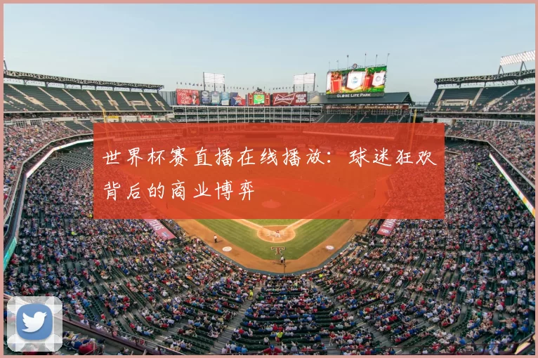 世界杯赛直播在线播放：球迷狂欢背后的商业博弈